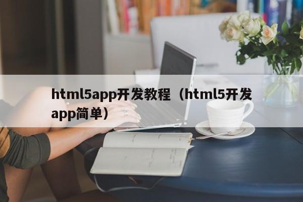 html5app开发教程（html5开发app简单）