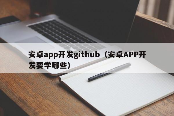 安卓app开发github（安卓APP开发要学哪些）