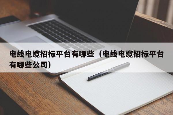 电线电缆招标平台有哪些（电线电缆招标平台有哪些公司）