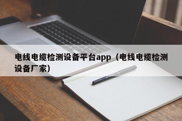 电线电缆检测设备平台app（电线电缆检测设备厂家）