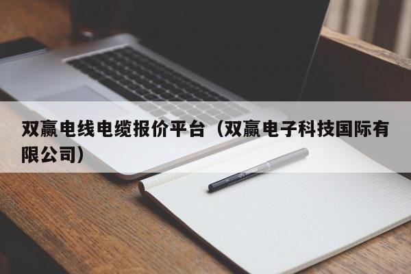 双赢电线电缆报价平台（双赢电子科技国际有限公司）